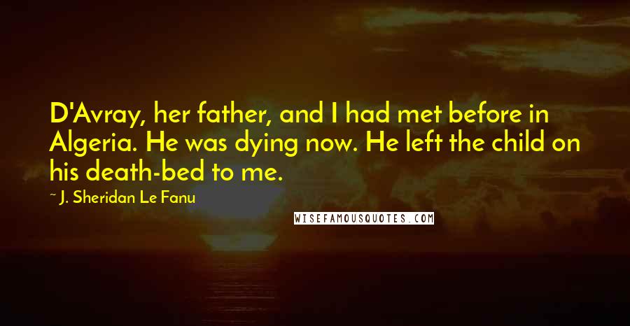 J. Sheridan Le Fanu Quotes: D'Avray, her father, and I had met before in Algeria. He was dying now. He left the child on his death-bed to me.