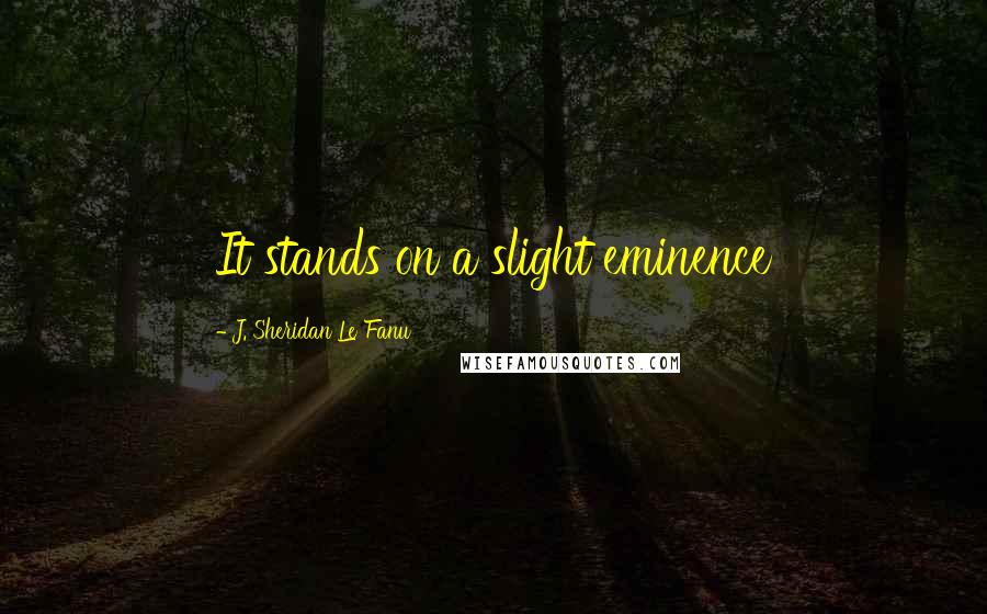 J. Sheridan Le Fanu Quotes: It stands on a slight eminence