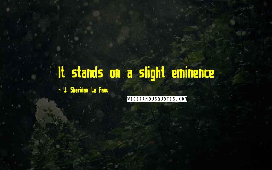 J. Sheridan Le Fanu Quotes: It stands on a slight eminence