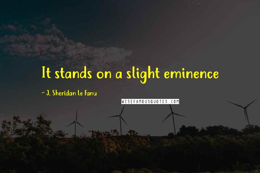 J. Sheridan Le Fanu Quotes: It stands on a slight eminence