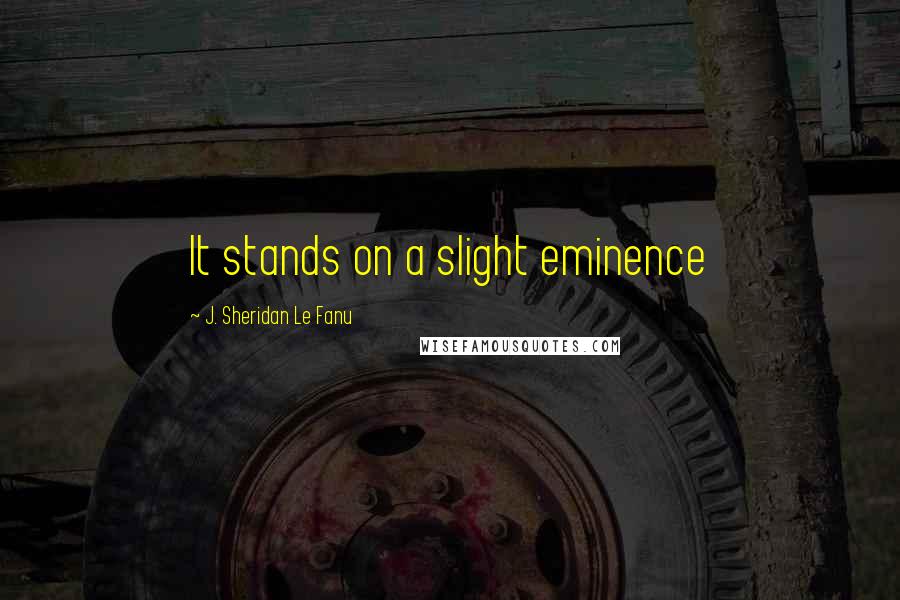 J. Sheridan Le Fanu Quotes: It stands on a slight eminence