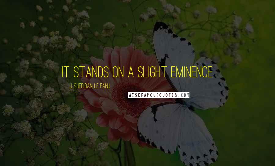 J. Sheridan Le Fanu Quotes: It stands on a slight eminence