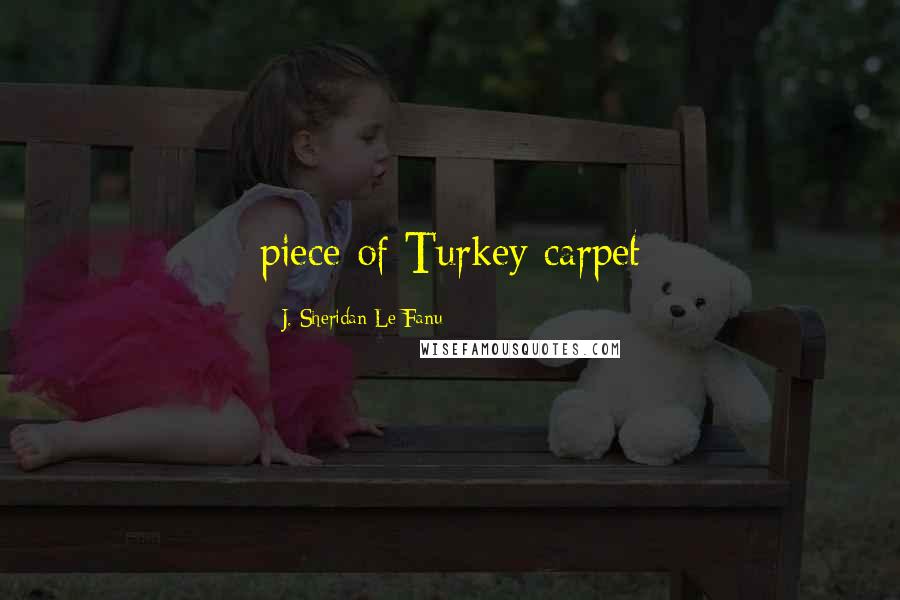 J. Sheridan Le Fanu Quotes: piece of Turkey carpet