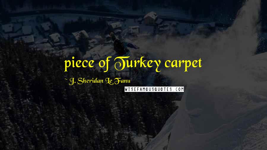 J. Sheridan Le Fanu Quotes: piece of Turkey carpet