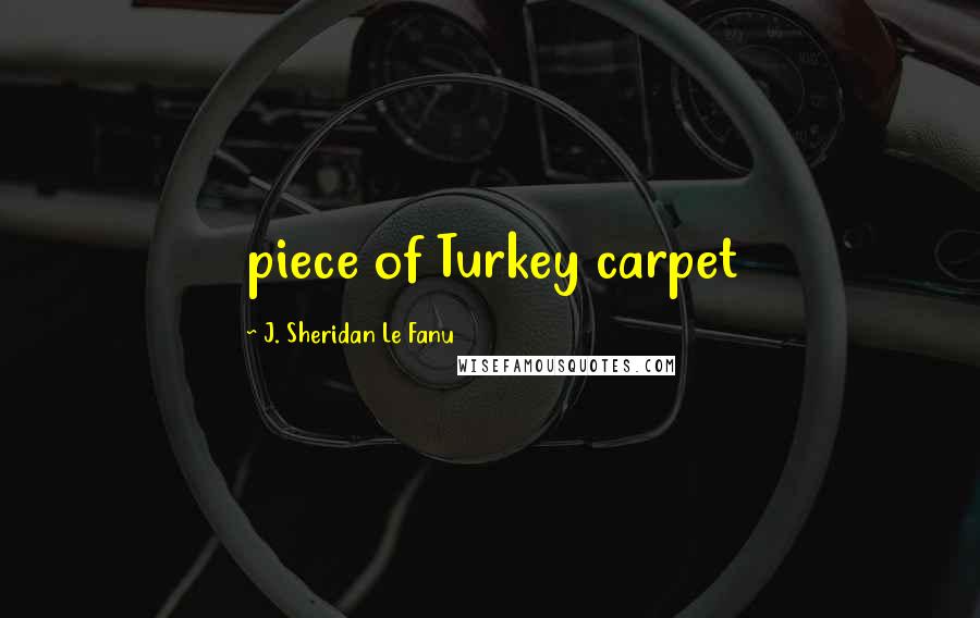 J. Sheridan Le Fanu Quotes: piece of Turkey carpet