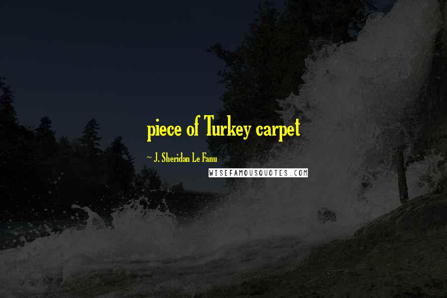 J. Sheridan Le Fanu Quotes: piece of Turkey carpet