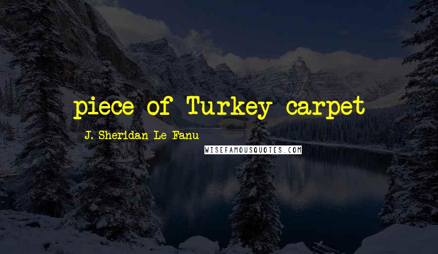 J. Sheridan Le Fanu Quotes: piece of Turkey carpet