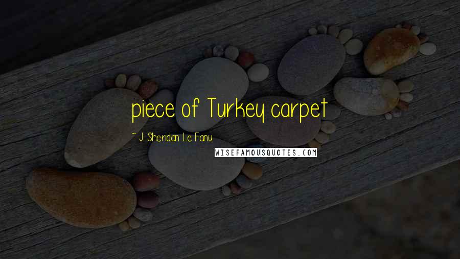 J. Sheridan Le Fanu Quotes: piece of Turkey carpet