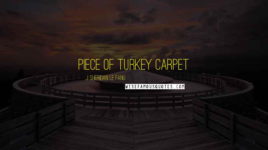 J. Sheridan Le Fanu Quotes: piece of Turkey carpet