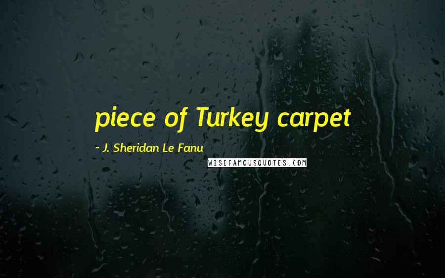 J. Sheridan Le Fanu Quotes: piece of Turkey carpet