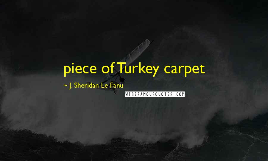 J. Sheridan Le Fanu Quotes: piece of Turkey carpet