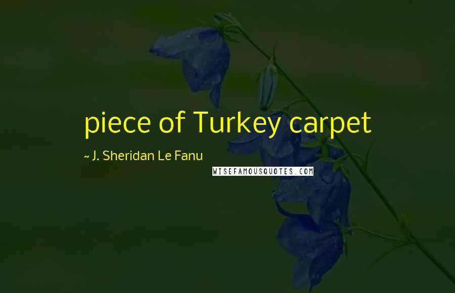 J. Sheridan Le Fanu Quotes: piece of Turkey carpet