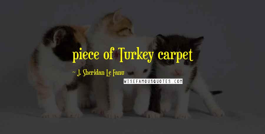 J. Sheridan Le Fanu Quotes: piece of Turkey carpet