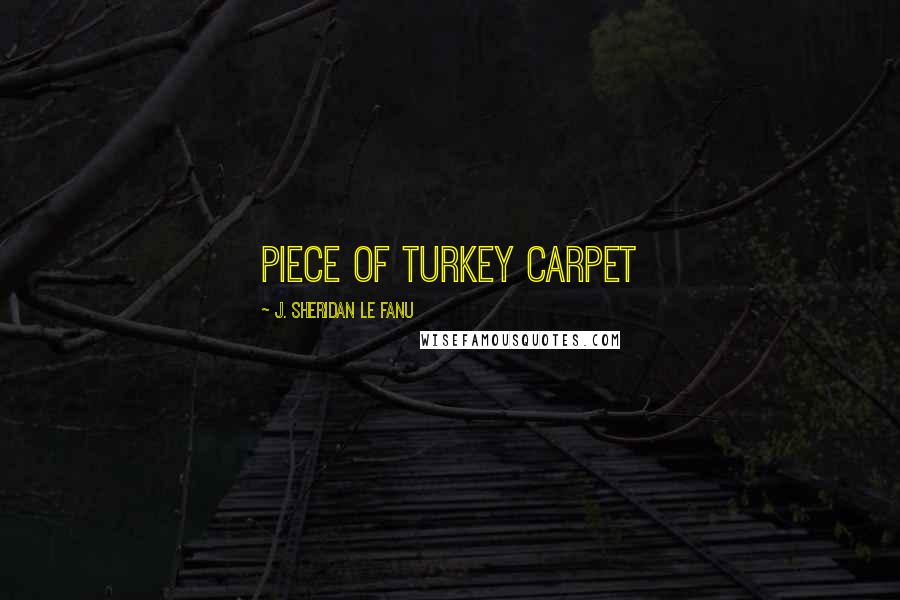 J. Sheridan Le Fanu Quotes: piece of Turkey carpet