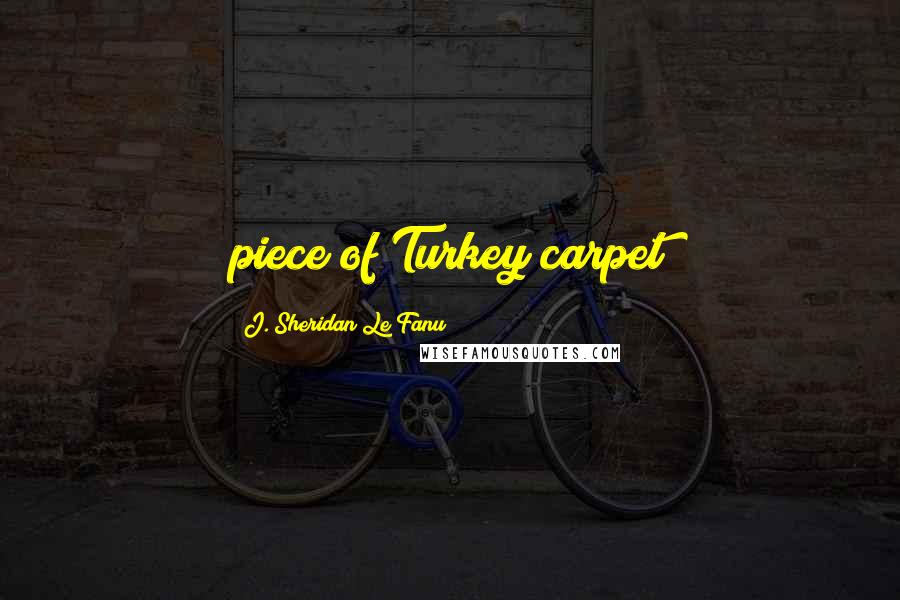 J. Sheridan Le Fanu Quotes: piece of Turkey carpet