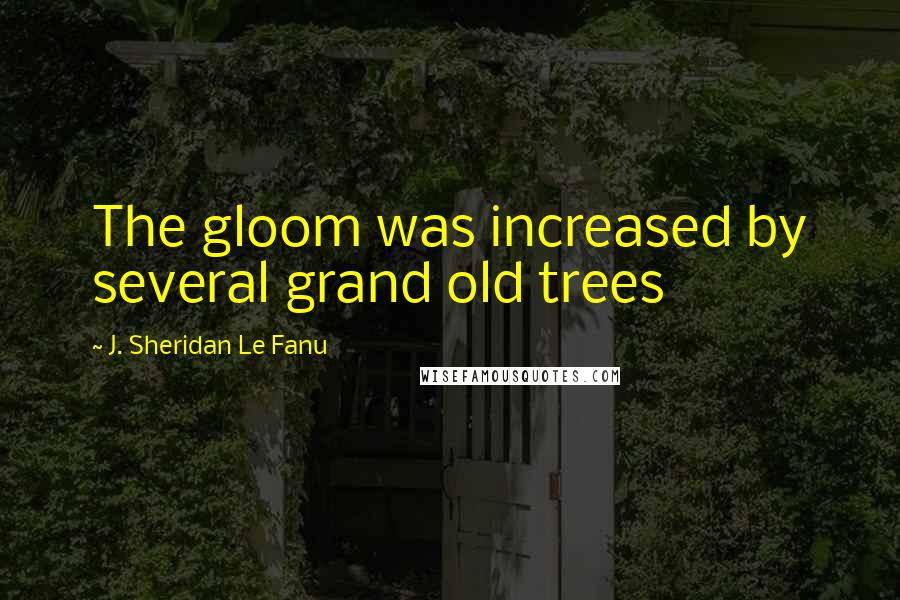 J. Sheridan Le Fanu Quotes: The gloom was increased by several grand old trees