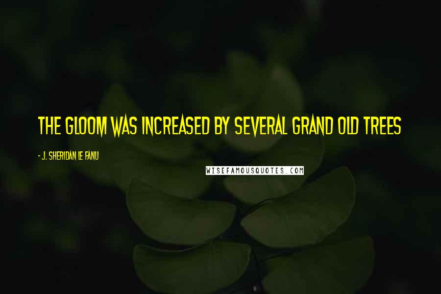 J. Sheridan Le Fanu Quotes: The gloom was increased by several grand old trees
