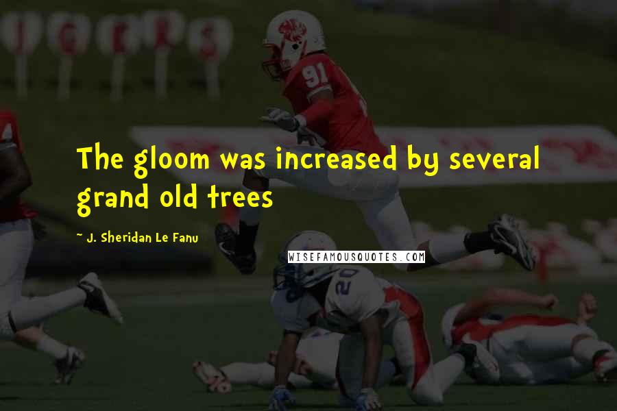 J. Sheridan Le Fanu Quotes: The gloom was increased by several grand old trees