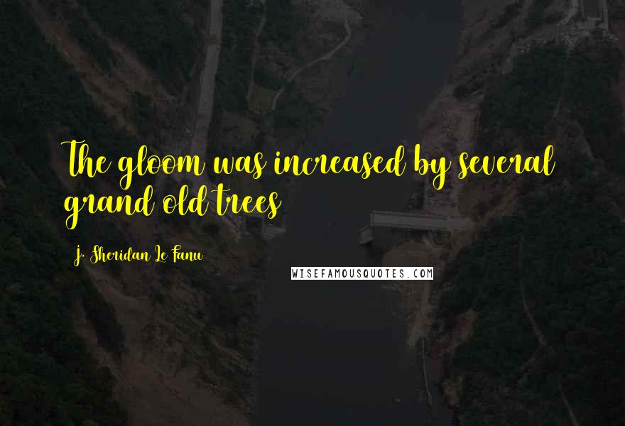 J. Sheridan Le Fanu Quotes: The gloom was increased by several grand old trees