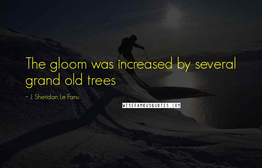 J. Sheridan Le Fanu Quotes: The gloom was increased by several grand old trees