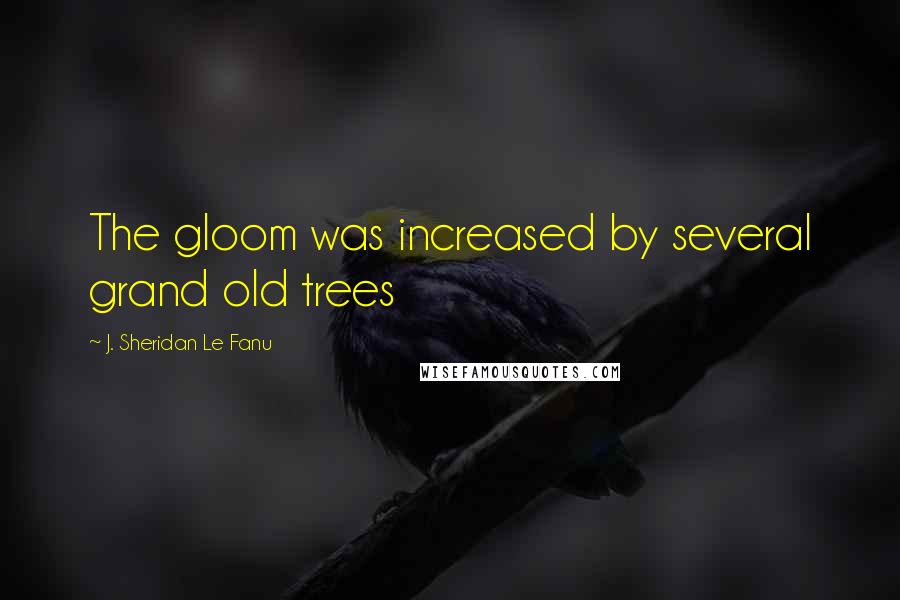 J. Sheridan Le Fanu Quotes: The gloom was increased by several grand old trees