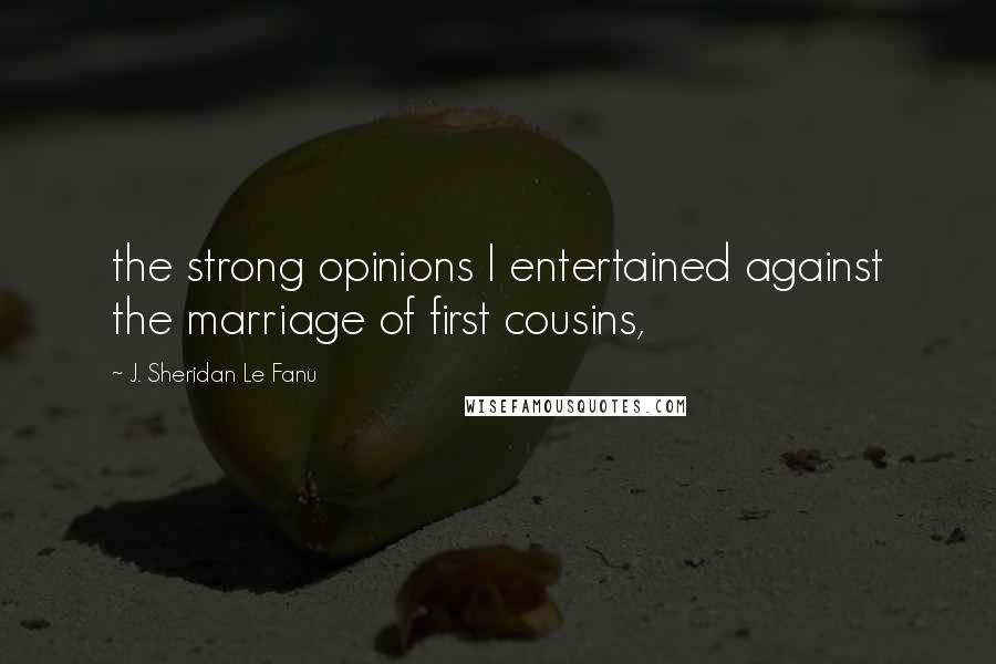 J. Sheridan Le Fanu Quotes: the strong opinions I entertained against the marriage of first cousins,