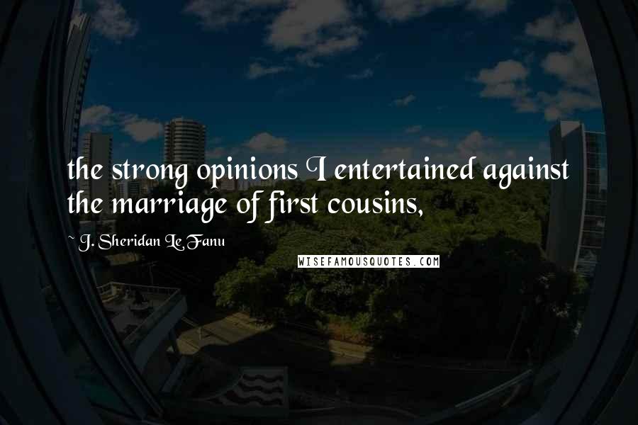 J. Sheridan Le Fanu Quotes: the strong opinions I entertained against the marriage of first cousins,