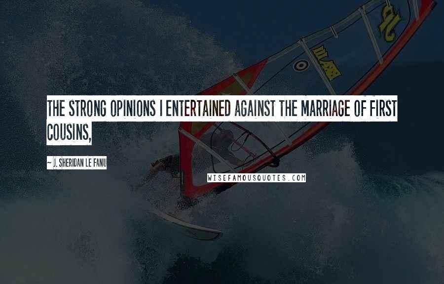 J. Sheridan Le Fanu Quotes: the strong opinions I entertained against the marriage of first cousins,