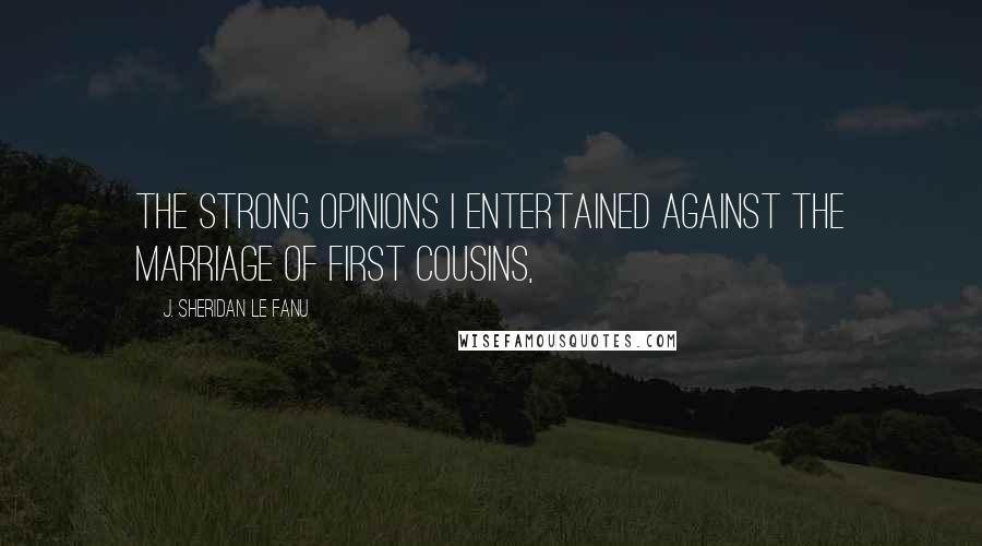 J. Sheridan Le Fanu Quotes: the strong opinions I entertained against the marriage of first cousins,