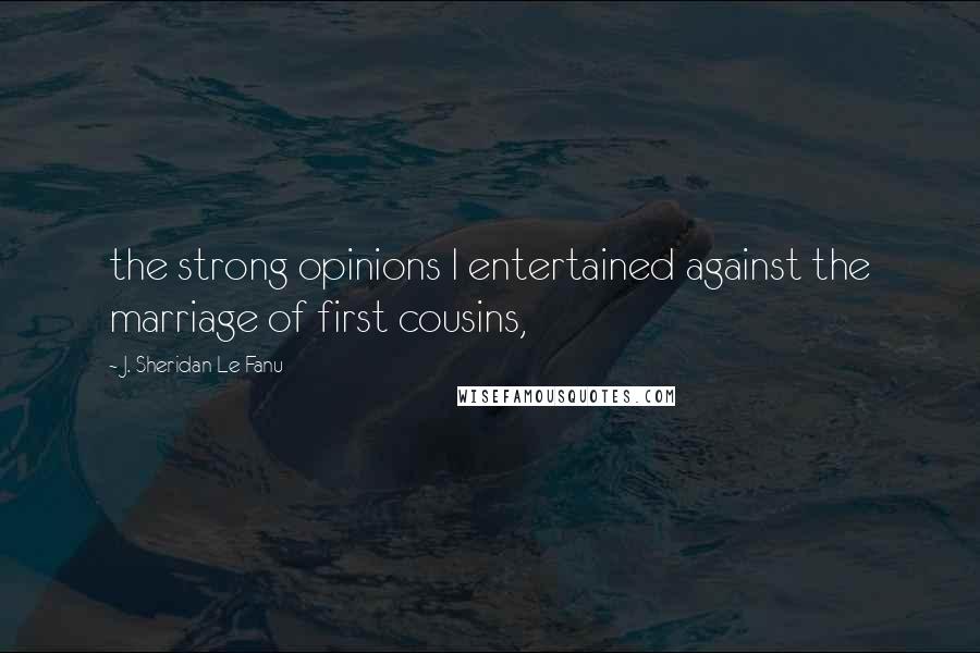 J. Sheridan Le Fanu Quotes: the strong opinions I entertained against the marriage of first cousins,