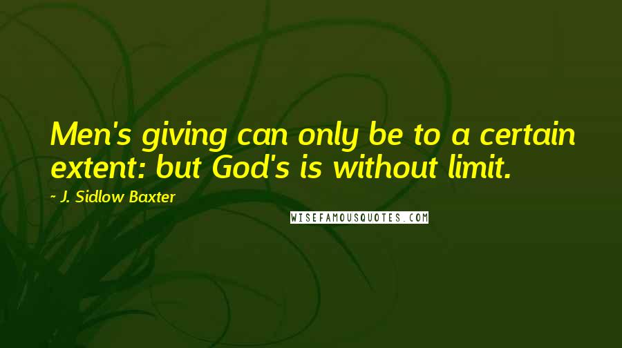 J. Sidlow Baxter Quotes: Men's giving can only be to a certain extent: but God's is without limit.