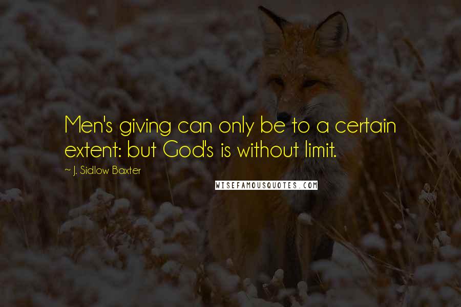 J. Sidlow Baxter Quotes: Men's giving can only be to a certain extent: but God's is without limit.