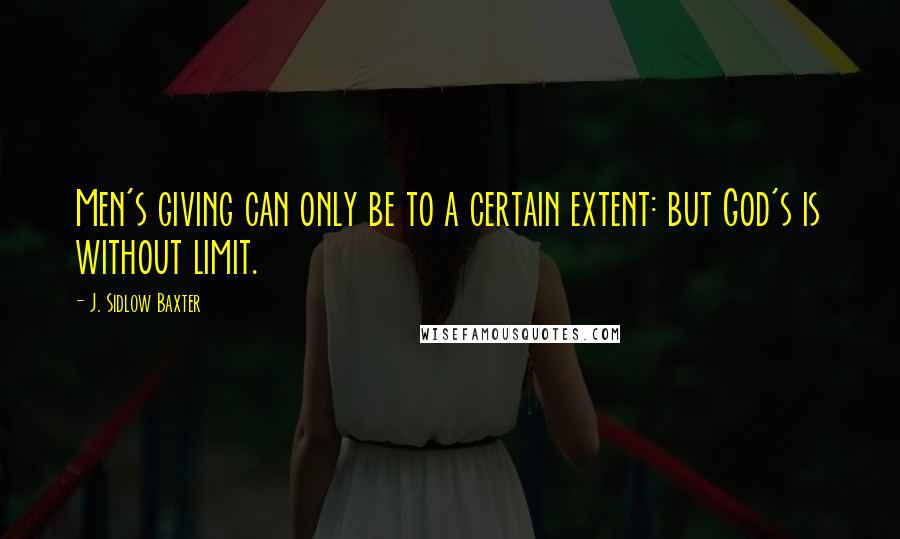 J. Sidlow Baxter Quotes: Men's giving can only be to a certain extent: but God's is without limit.