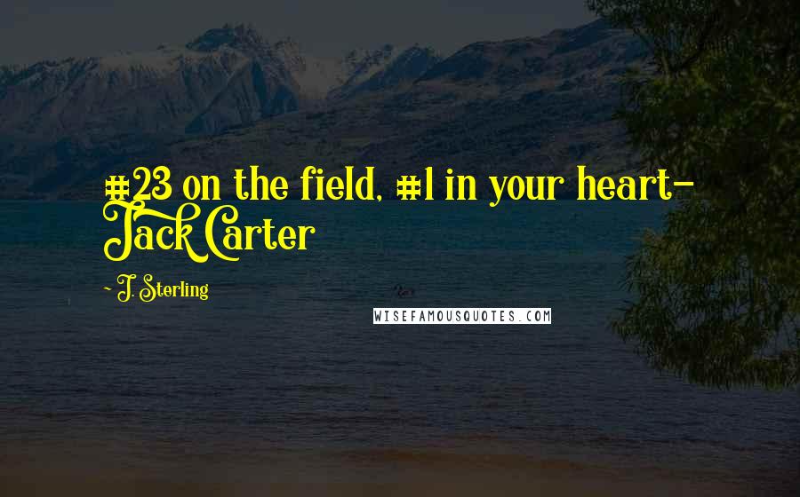 J. Sterling Quotes: #23 on the field, #1 in your heart- Jack Carter