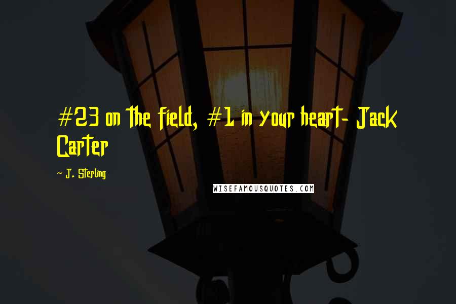 J. Sterling Quotes: #23 on the field, #1 in your heart- Jack Carter