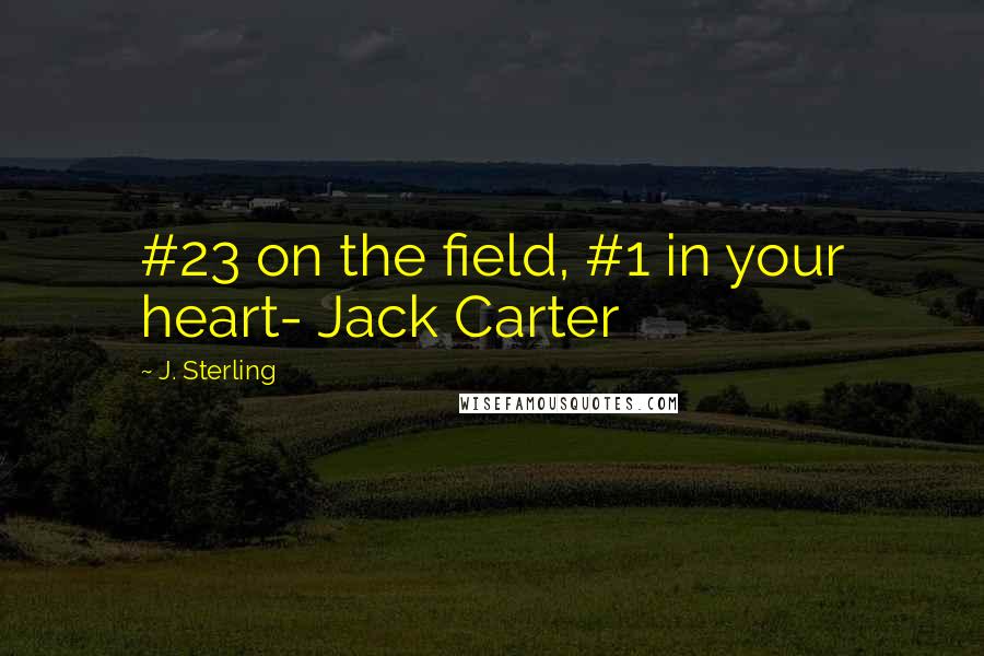 J. Sterling Quotes: #23 on the field, #1 in your heart- Jack Carter