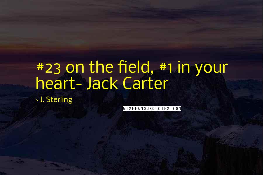 J. Sterling Quotes: #23 on the field, #1 in your heart- Jack Carter