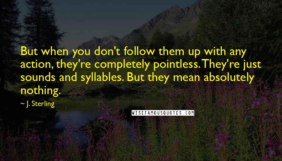 J. Sterling Quotes: But when you don't follow them up with any action, they're completely pointless. They're just sounds and syllables. But they mean absolutely nothing.