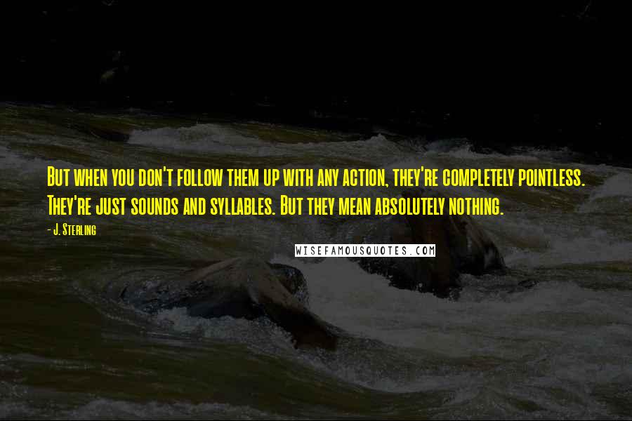 J. Sterling Quotes: But when you don't follow them up with any action, they're completely pointless. They're just sounds and syllables. But they mean absolutely nothing.