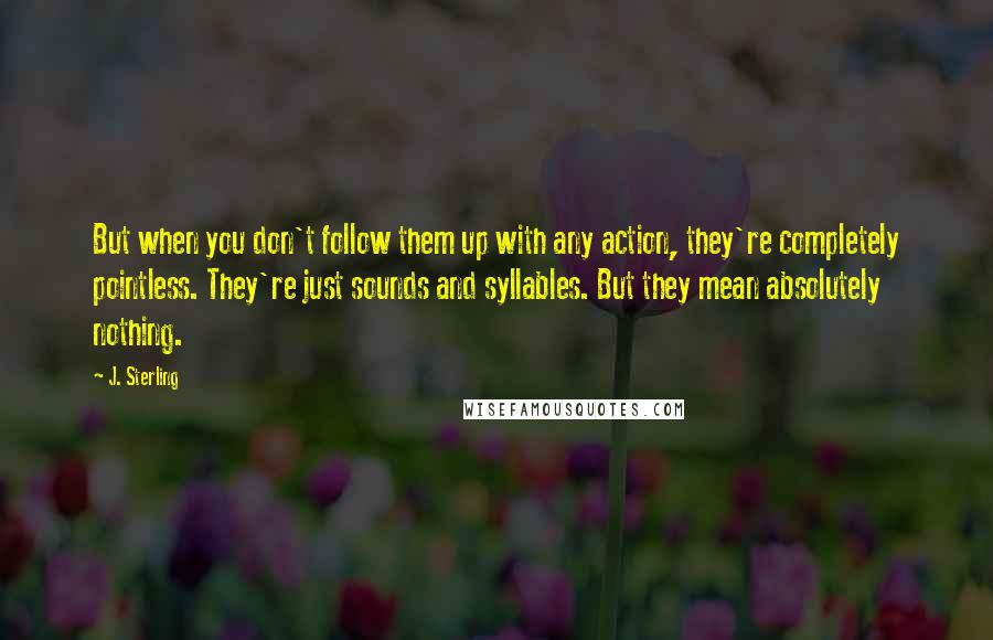 J. Sterling Quotes: But when you don't follow them up with any action, they're completely pointless. They're just sounds and syllables. But they mean absolutely nothing.