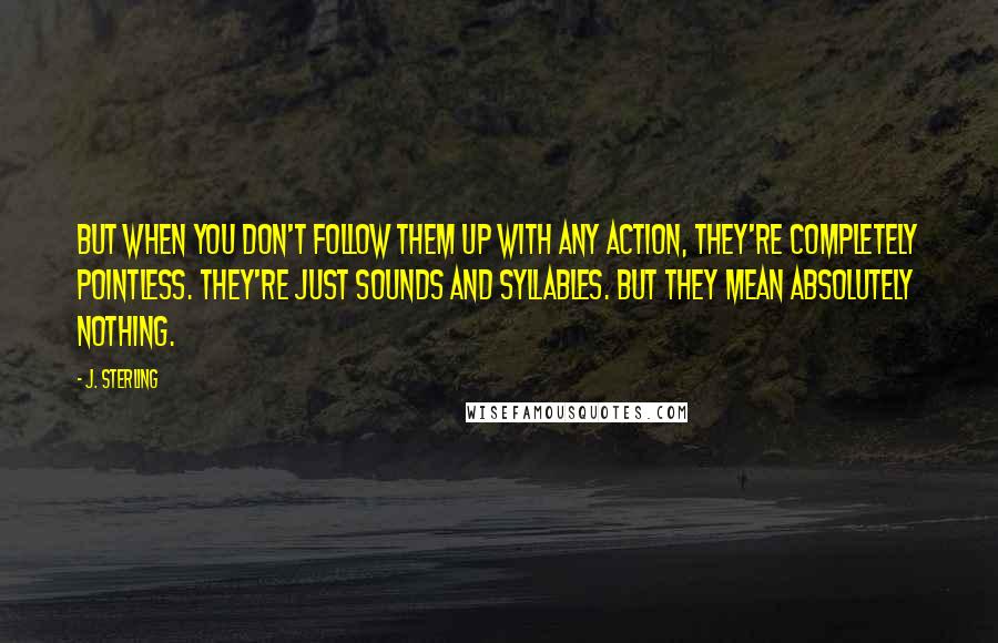 J. Sterling Quotes: But when you don't follow them up with any action, they're completely pointless. They're just sounds and syllables. But they mean absolutely nothing.