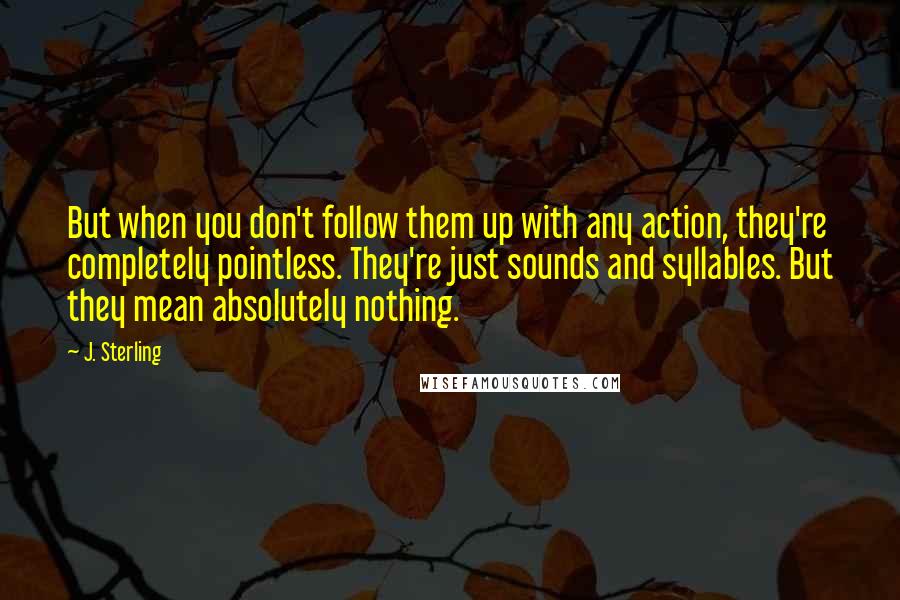 J. Sterling Quotes: But when you don't follow them up with any action, they're completely pointless. They're just sounds and syllables. But they mean absolutely nothing.