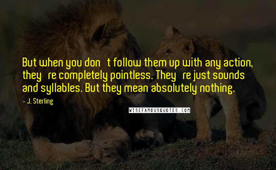 J. Sterling Quotes: But when you don't follow them up with any action, they're completely pointless. They're just sounds and syllables. But they mean absolutely nothing.