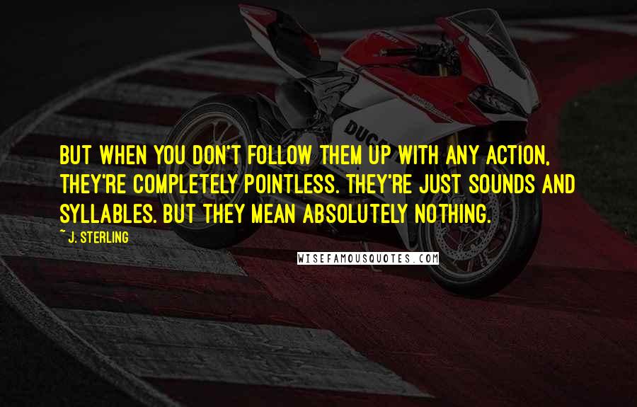 J. Sterling Quotes: But when you don't follow them up with any action, they're completely pointless. They're just sounds and syllables. But they mean absolutely nothing.
