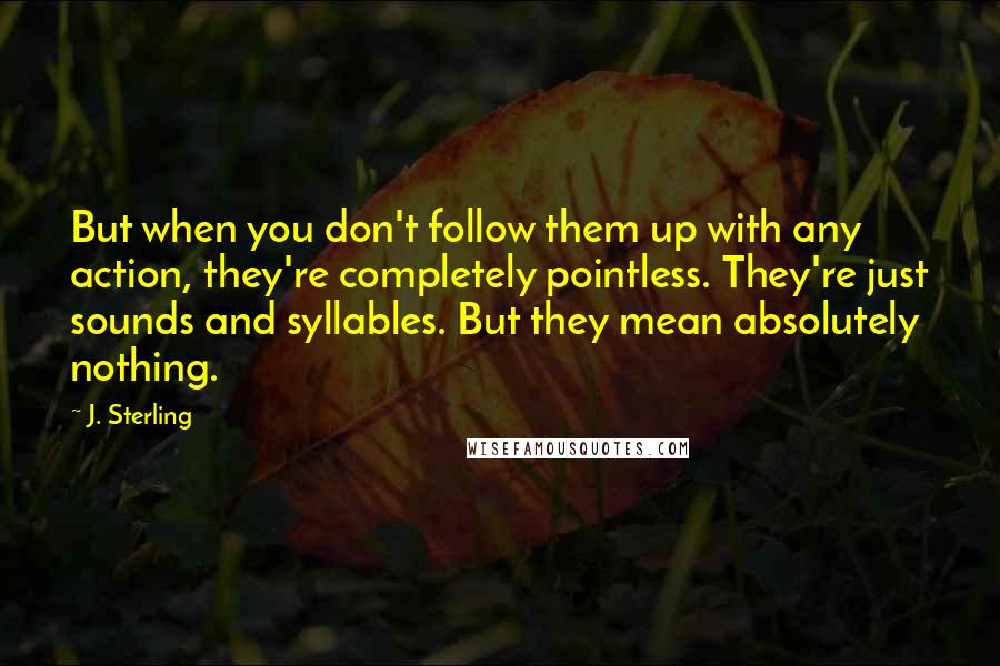 J. Sterling Quotes: But when you don't follow them up with any action, they're completely pointless. They're just sounds and syllables. But they mean absolutely nothing.