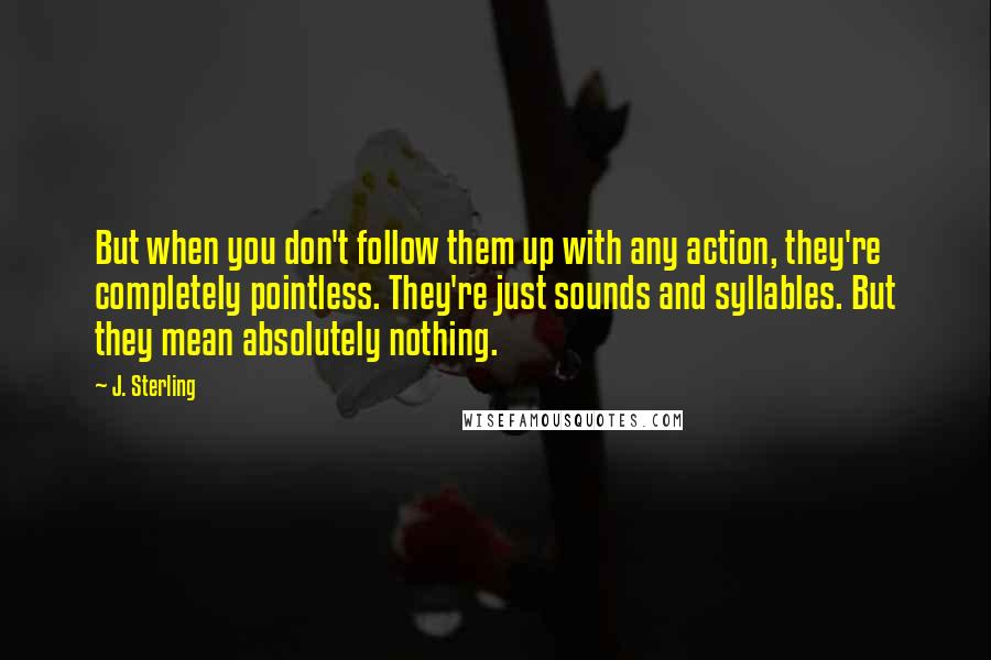 J. Sterling Quotes: But when you don't follow them up with any action, they're completely pointless. They're just sounds and syllables. But they mean absolutely nothing.