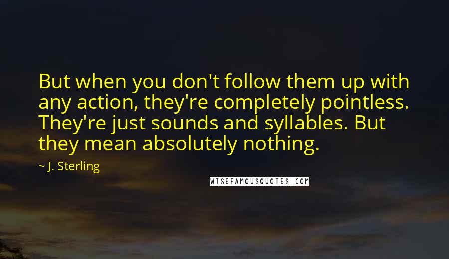 J. Sterling Quotes: But when you don't follow them up with any action, they're completely pointless. They're just sounds and syllables. But they mean absolutely nothing.