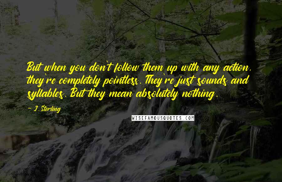 J. Sterling Quotes: But when you don't follow them up with any action, they're completely pointless. They're just sounds and syllables. But they mean absolutely nothing.