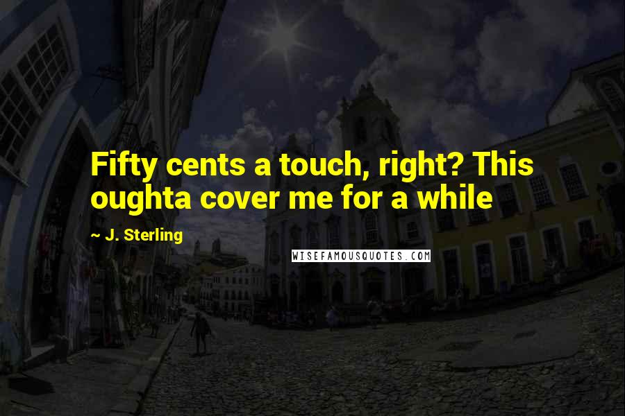 J. Sterling Quotes: Fifty cents a touch, right? This oughta cover me for a while