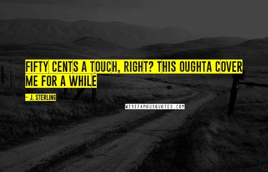J. Sterling Quotes: Fifty cents a touch, right? This oughta cover me for a while
